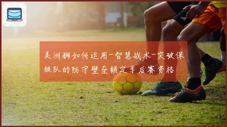 美洲狮如何运用-智慧战术-突破保级队的防守壁垒锁定季后赛资格
