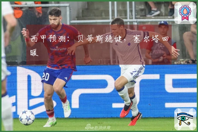 西甲预测：贝蒂斯稳健，塞尔塔回暖