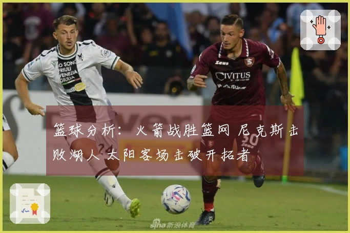 篮球分析：火箭战胜篮网 尼克斯击败湖人 太阳客场击破开拓者
