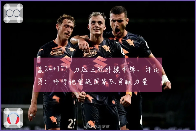 轰24+17！力压三冠外援中锋，评论员：呼吁他重返国家队贡献力量