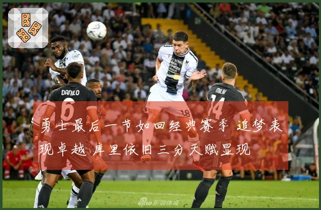 勇士最后一节如回经典赛季 追梦表现卓越 库里依旧三分天赋显现