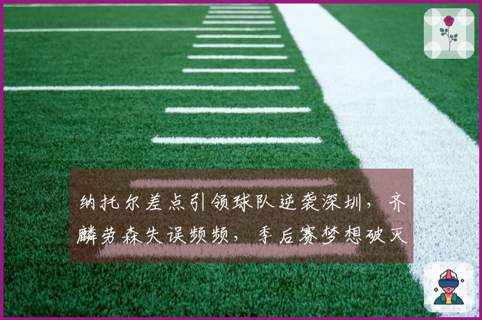 纳托尔差点引领球队逆袭深圳，齐麟劳森失误频频，季后赛梦想破灭