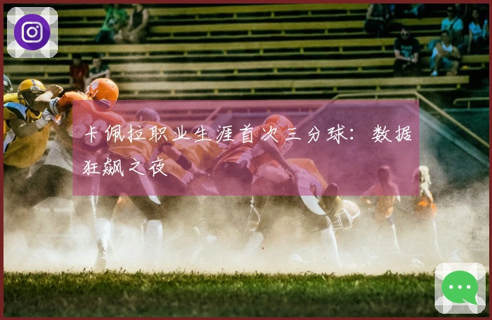 卡佩拉职业生涯首次三分球：数据狂飙之夜
