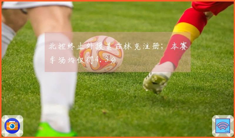 北控终止外援基兹林克注册；本赛季场均仅得4.3分