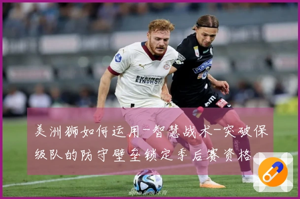 美洲狮如何运用-智慧战术-突破保级队的防守壁垒锁定季后赛资格