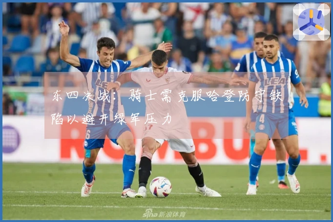 东四决战：骑士需克服哈登防守缺陷以避开绿军压力