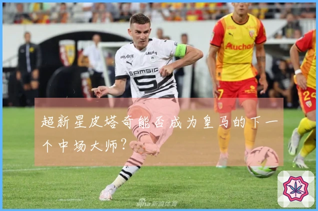 超新星皮塔奇能否成为皇马的下一个中场大师？