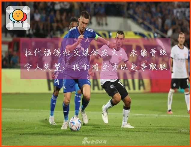 拉什福德社交媒体发文：未能晋级令人失望，我们将全力以赴争取联赛冠军