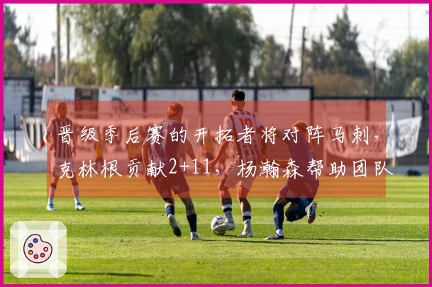 晋级季后赛的开拓者将对阵马刺，克林根贡献2+11，杨瀚森帮助团队创下五年新纪录